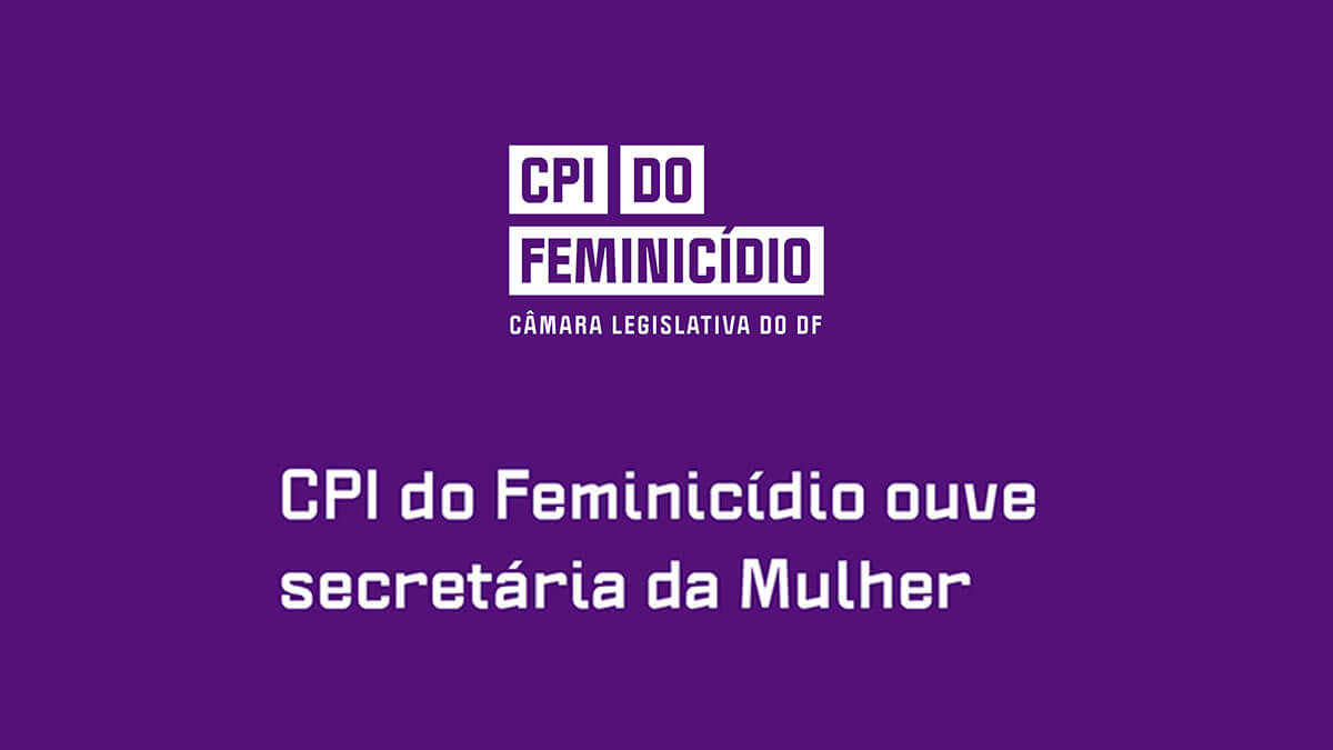 CPI do Feminicídio ouve secretária da Mulher